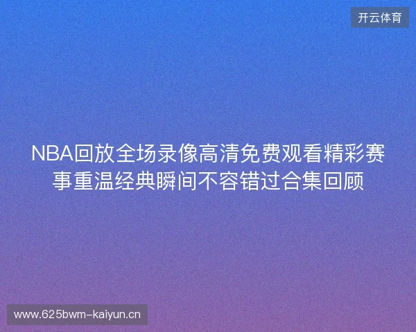 NBA回放全场录像高清免费观看精彩赛事重温经典瞬间不容错过合集回顾