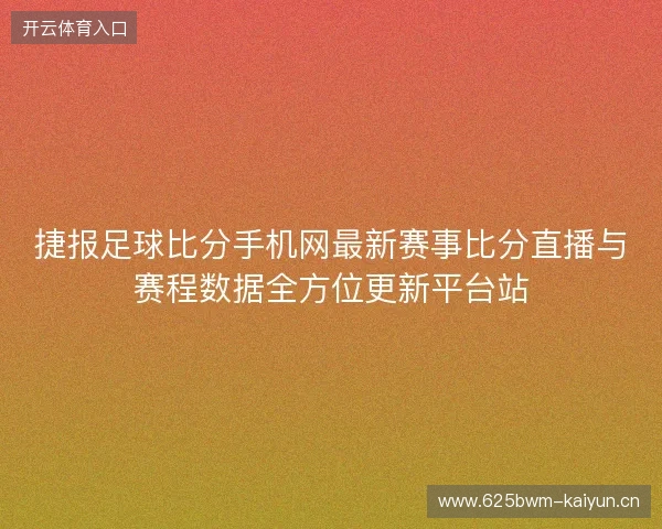 捷报足球比分手机网最新赛事比分直播与赛程数据全方位更新平台站