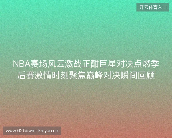 NBA赛场风云激战正酣巨星对决点燃季后赛激情时刻聚焦巅峰对决瞬间回顾