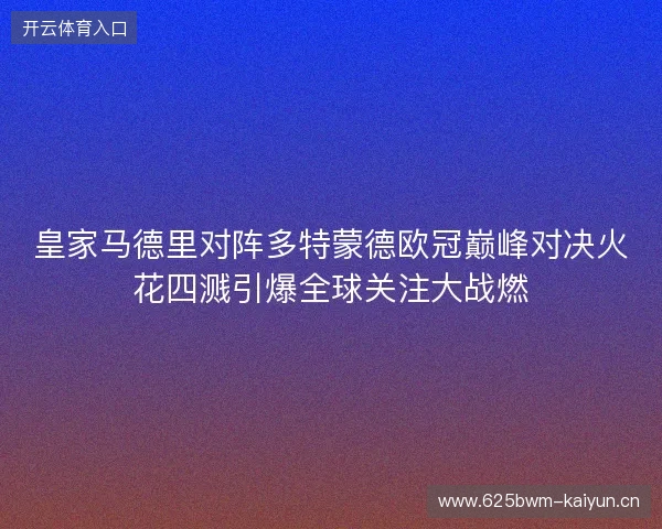 皇家马德里对阵多特蒙德欧冠巅峰对决火花四溅引爆全球关注大战燃