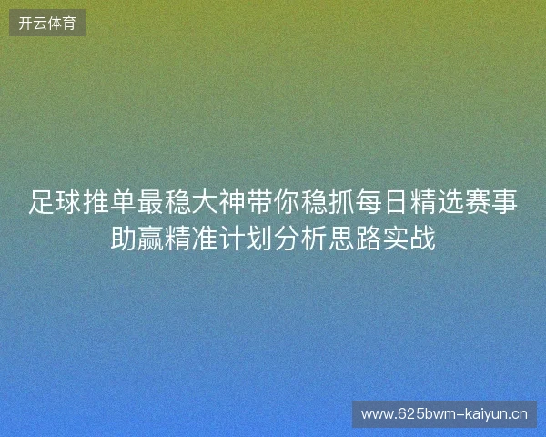 足球推单最稳大神带你稳抓每日精选赛事助赢精准计划分析思路实战