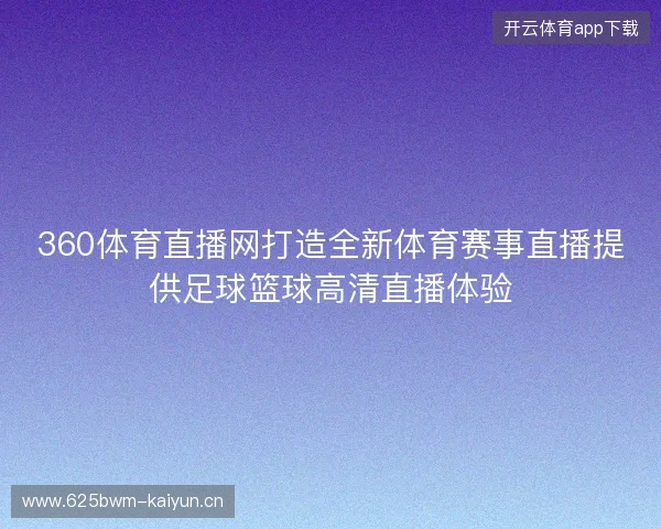 360体育直播网打造全新体育赛事直播提供足球篮球高清直播体验 360体育直播网打造全新体育赛事直播提供足球篮球高清直播体验