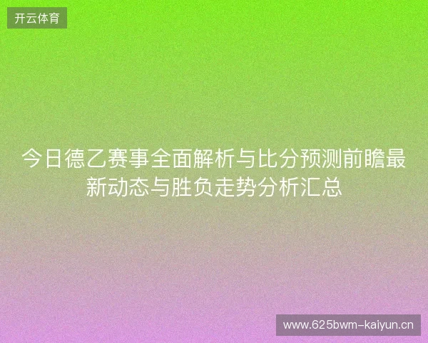 今日德乙赛事全面解析与比分预测前瞻最新动态与胜负走势分析汇总 今日德乙赛事全面解析与比分预测前瞻最新动态与胜负走势分析汇总