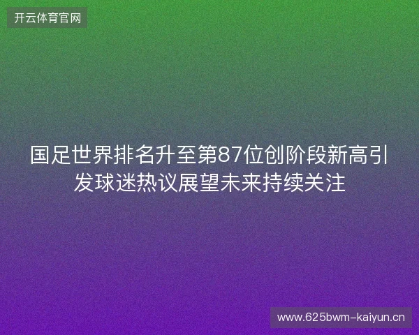 国足世界排名升至第87位创阶段新高引发球迷热议展望未来持续关注 国足世界排名升至第87位创阶段新高引发球迷热议展望未来持续关注