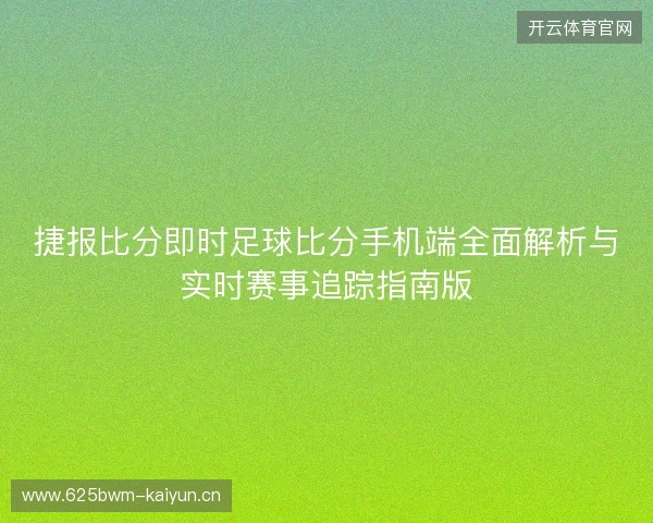 捷报比分即时足球比分手机端全面解析与实时赛事追踪指南版 捷报比分即时足球比分手机端全面解析与实时赛事追踪指南版