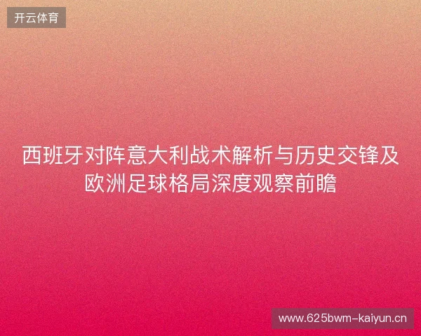 西班牙对阵意大利战术解析与历史交锋及欧洲足球格局深度观察前瞻