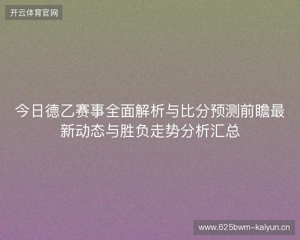 今日德乙赛事全面解析与比分预测前瞻最新动态与胜负走势分析汇总 今日德乙赛事全面解析与比分预测前瞻最新动态与胜负走势分析汇总