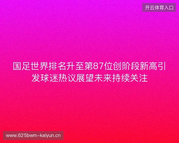 国足世界排名升至第87位创阶段新高引发球迷热议展望未来持续关注 国足世界排名升至第87位创阶段新高引发球迷热议展望未来持续关注